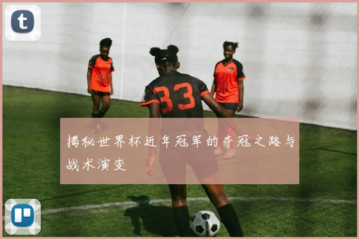 揭秘世界杯近年冠军的夺冠之路与战术演变