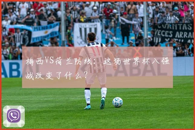 梅西VS荷兰防线：这场世界杯八强战改变了什么？
