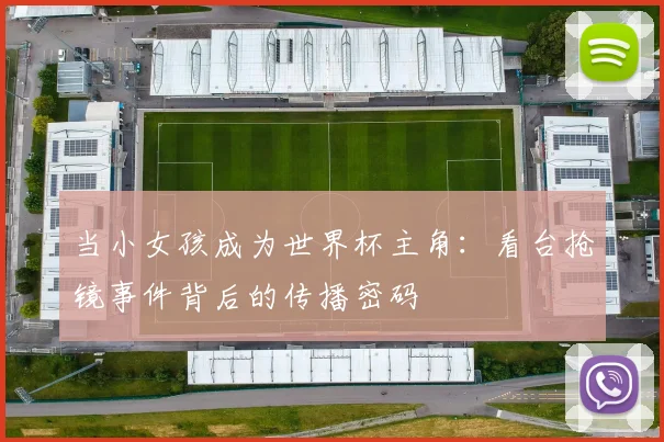 当小女孩成为世界杯主角：看台抢镜事件背后的传播密码