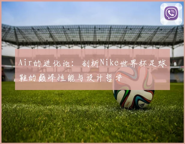 Air的进化论：剖析Nike世界杯足球鞋的巅峰性能与设计哲学