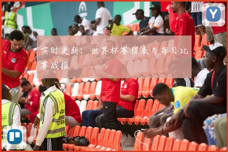 实时更新：世界杯赛程表与每日比赛战报