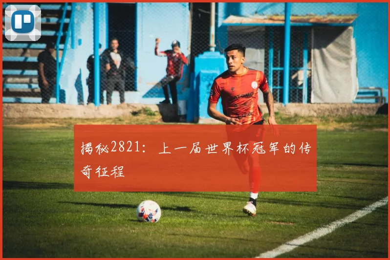 揭秘2821：上一届世界杯冠军的传奇征程