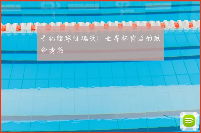 手机赌球惊魂夜：世界杯背后的致命诱惑