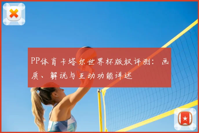 PP体育卡塔尔世界杯版权评测：画质、解说与互动功能详述