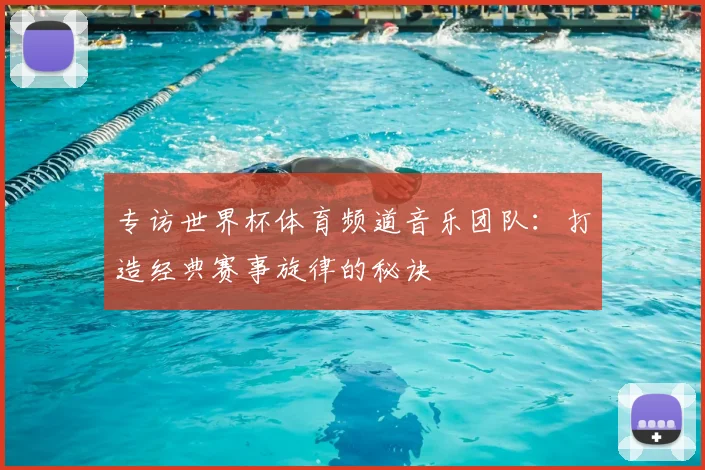专访世界杯体育频道音乐团队：打造经典赛事旋律的秘诀