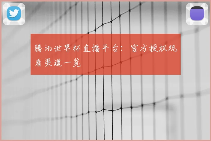 腾讯世界杯直播平台:官方授权观看渠道一览