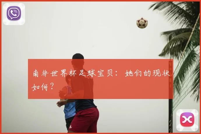 南非世界杯足球宝贝:她们的现状如何?