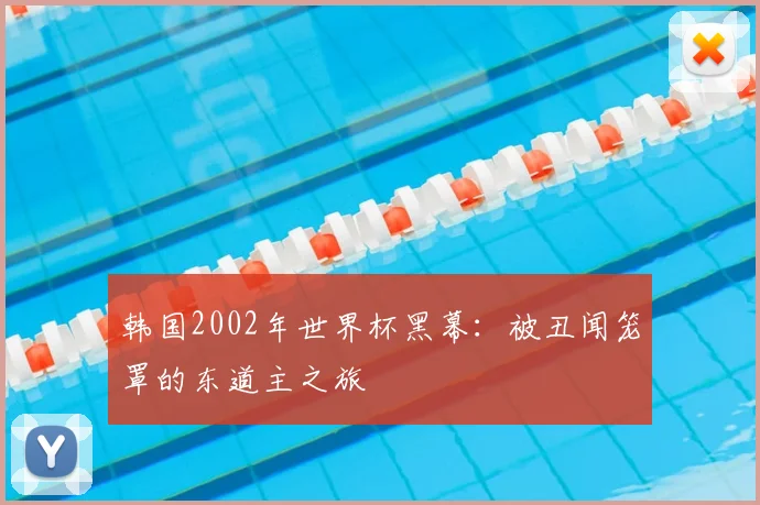 韩国2002年世界杯黑幕：被丑闻笼罩的东道主之旅