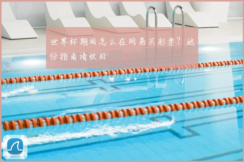 世界杯期间怎么在网易买彩票？这份指南请收好