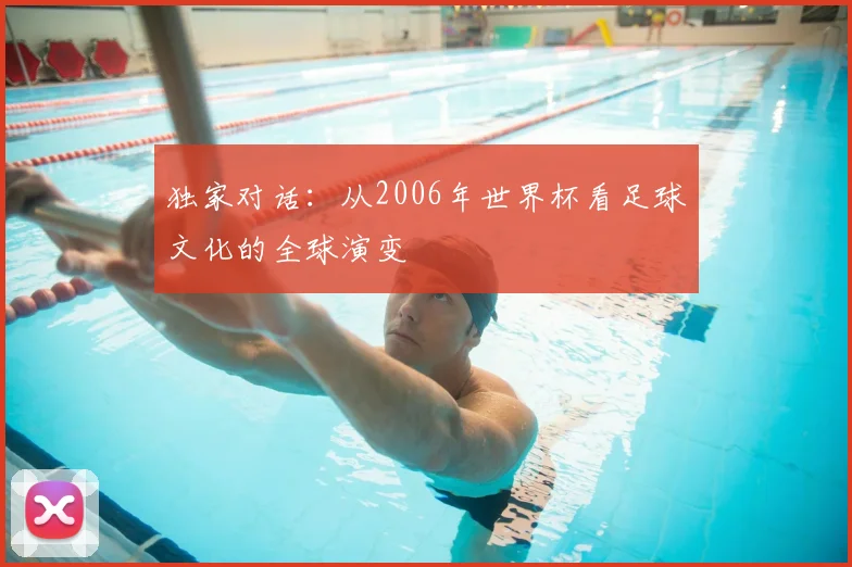 独家对话:从2006年世界杯看足球文化的全球演变