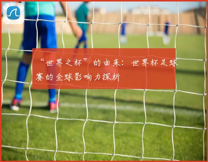 “世界之杯”的由来:世界杯足球赛的全球影响力探析