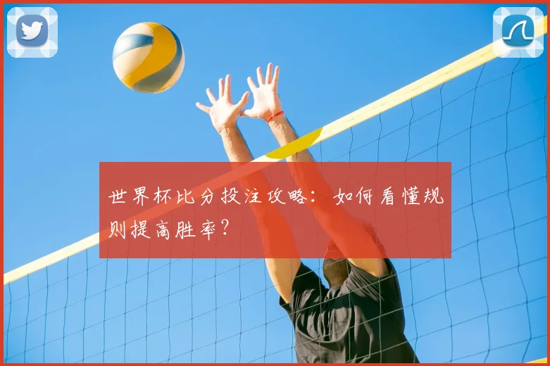 世界杯比分投注攻略:如何看懂规则提高胜率?