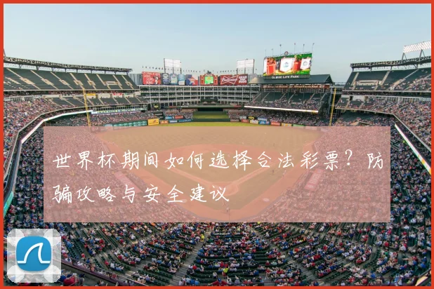 世界杯期间如何选择合法彩票？防骗攻略与安全建议