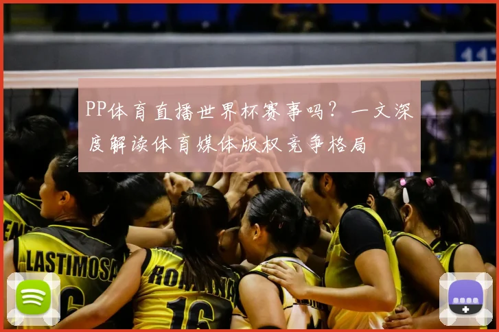 PP体育直播世界杯赛事吗?一文深度解读体育媒体版权竞争格局