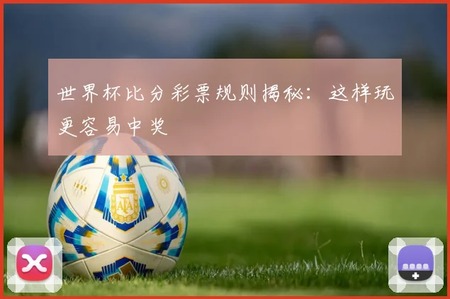 世界杯比分彩票规则揭秘：这样玩更容易中奖