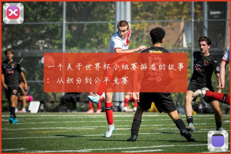 一个关于世界杯小组赛排名的故事:从积分到公平竞赛