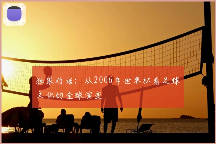 独家对话:从2006年世界杯看足球文化的全球演变