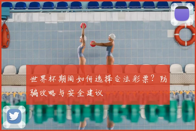 世界杯期间如何选择合法彩票？防骗攻略与安全建议