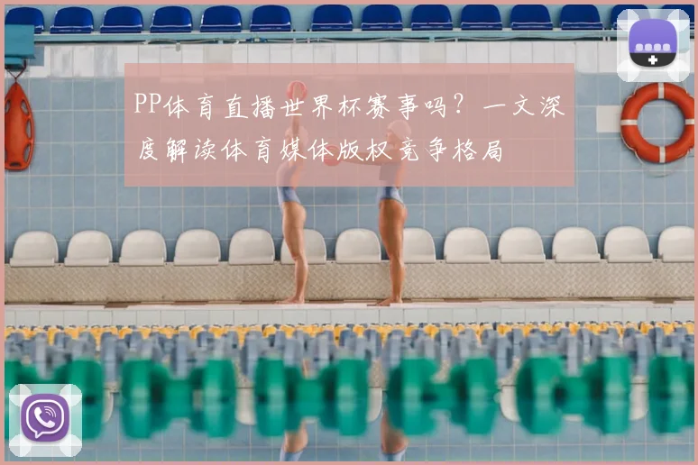 PP体育直播世界杯赛事吗?一文深度解读体育媒体版权竞争格局