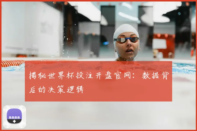揭秘世界杯投注开盘官网:数据背后的决策逻辑