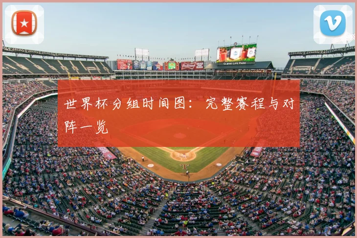 世界杯分组时间图:完整赛程与对阵一览
