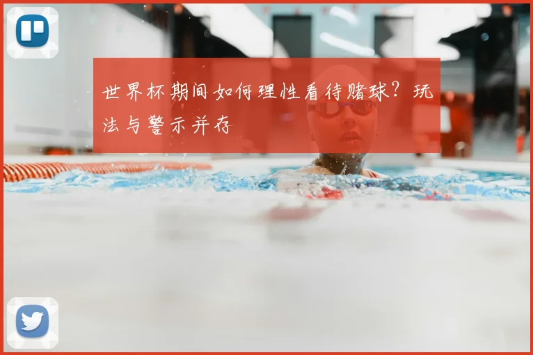 世界杯期间如何理性看待赌球？玩法与警示并存