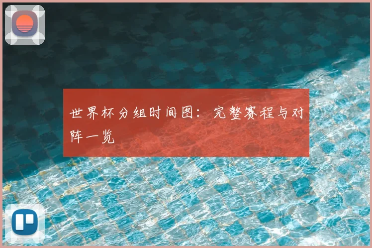世界杯分组时间图:完整赛程与对阵一览