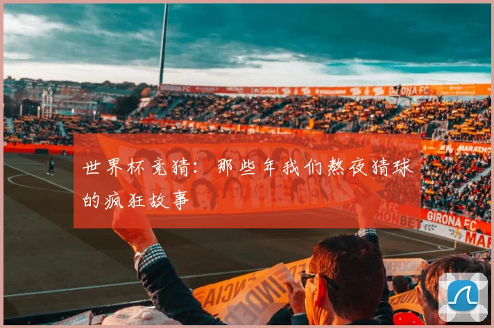 世界杯竞猜:那些年我们熬夜猜球的疯狂故事