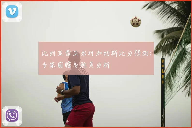 比利亚雷亚尔对加的斯比分预测：专家前瞻与胜负分析