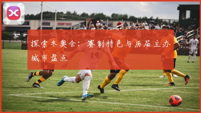 探索冬奥会：赛制特色与历届主办城市盘点