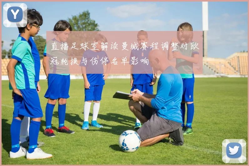 直播足球室解读曼城赛程调整对欧冠轮换与伤停名单影响