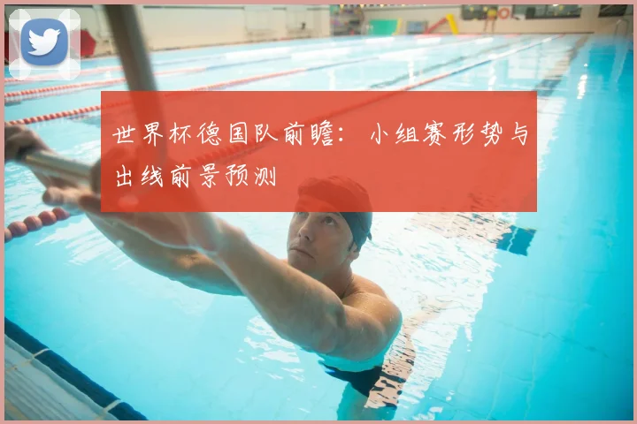 世界杯德国队前瞻：小组赛形势与出线前景预测