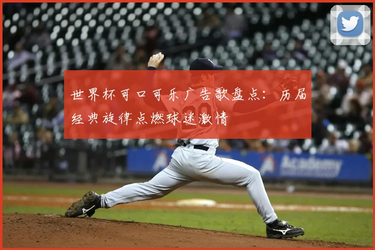 世界杯可口可乐广告歌盘点：历届经典旋律点燃球迷激情