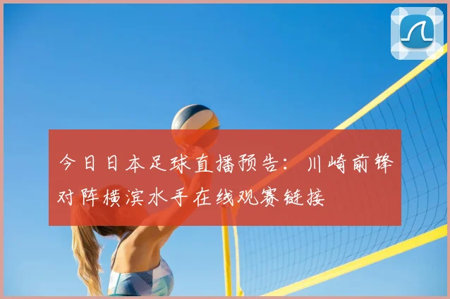 今日日本足球直播预告：川崎前锋对阵横滨水手在线观赛链接