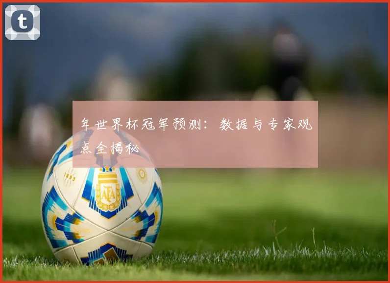 年世界杯冠军预测：数据与专家观点全揭秘