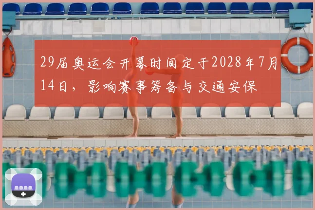 29届奥运会开幕时间定于2028年7月14日，影响赛事筹备与交通安保