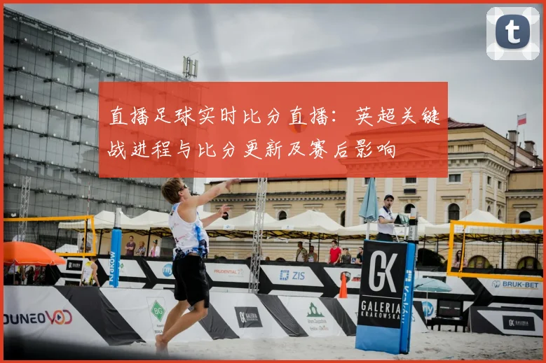 直播足球实时比分直播：英超关键战进程与比分更新及赛后影响