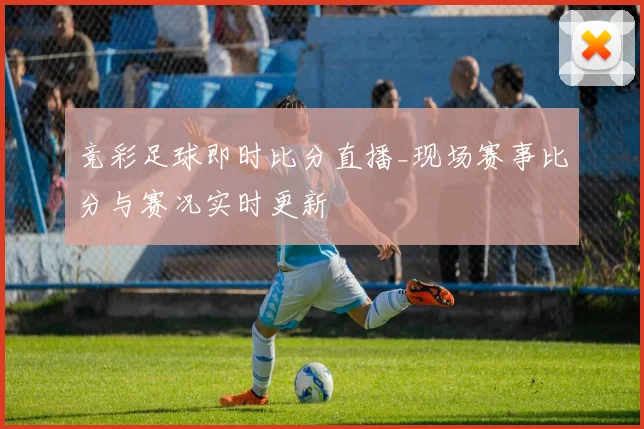 竞彩足球即时比分直播_现场赛事比分与赛况实时更新